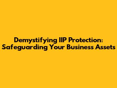 Demystifying IIP Protection: Safeguarding Your Business Assets