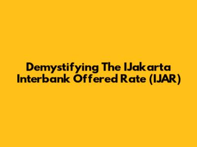 Demystifying The IJakarta Interbank Offered Rate (IJAR)