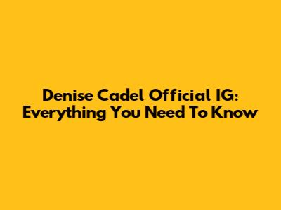 Denise Cadel Official IG: Everything You Need To Know