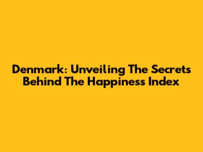 Denmark: Unveiling The Secrets Behind The Happiness Index