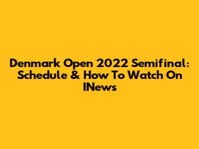 Denmark Open 2022 Semifinal: Schedule & How To Watch On INews