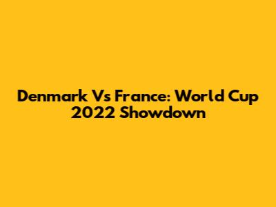 Denmark Vs France: World Cup 2022 Showdown