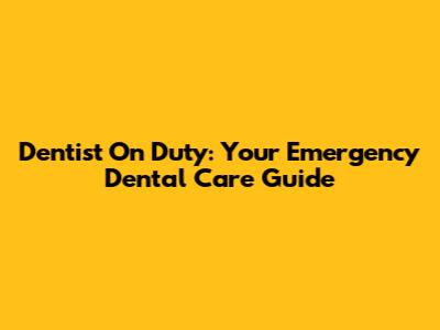 Dentist On Duty: Your Emergency Dental Care Guide