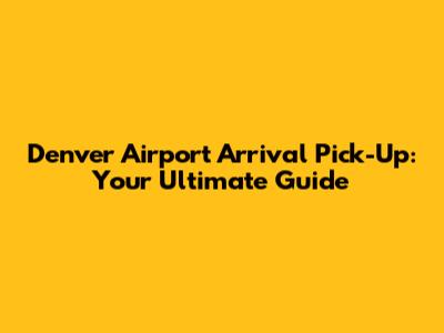 Denver Airport Arrival Pick-Up: Your Ultimate Guide