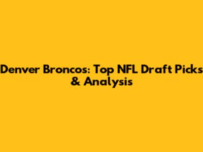 Denver Broncos: Top NFL Draft Picks & Analysis