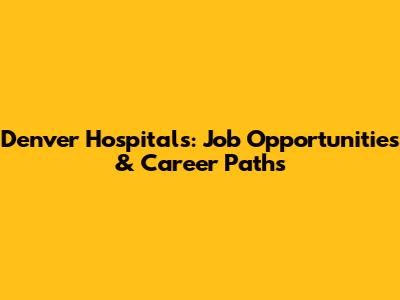 Denver Hospitals: Job Opportunities & Career Paths