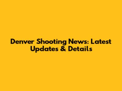 Denver Shooting News: Latest Updates & Details