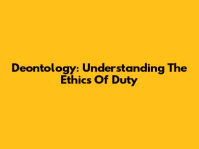 Deontology: Understanding The Ethics Of Duty