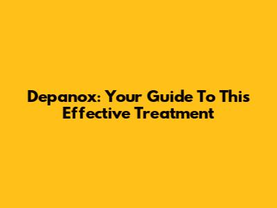 Depanox: Your Guide To This Effective Treatment