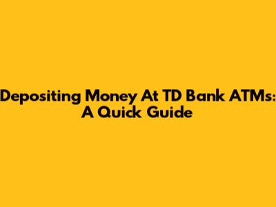Depositing Money At TD Bank ATMs: A Quick Guide