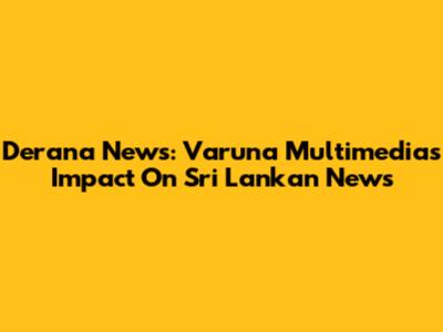 Derana News: Varuna Multimedia's Impact On Sri Lankan News