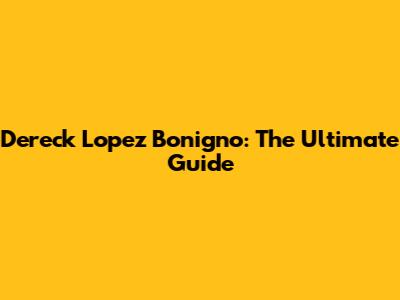 Dereck Lopez Bonigno: The Ultimate Guide