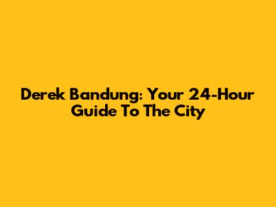 Derek Bandung: Your 24-Hour Guide To The City