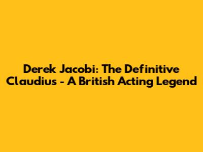 Derek Jacobi: The Definitive Claudius - A British Acting Legend