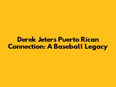 Derek Jeter's Puerto Rican Connection: A Baseball Legacy