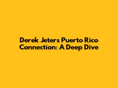 Derek Jeter's Puerto Rico Connection: A Deep Dive