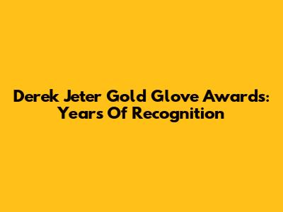Derek Jeter Gold Glove Awards: Years Of Recognition