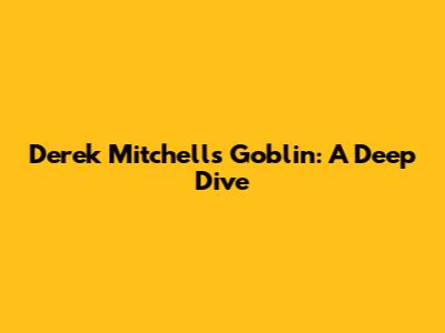 Derek Mitchell's Goblin: A Deep Dive
