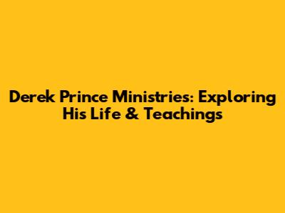 Derek Prince Ministries: Exploring His Life & Teachings