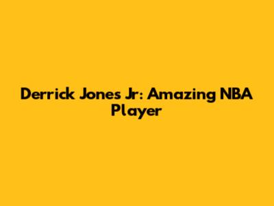 Derrick Jones Jr: Amazing NBA Player