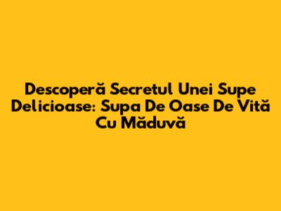 Descoperă Secretul Unei Supe Delicioase: Supa De Oase De Vită Cu Măduvă