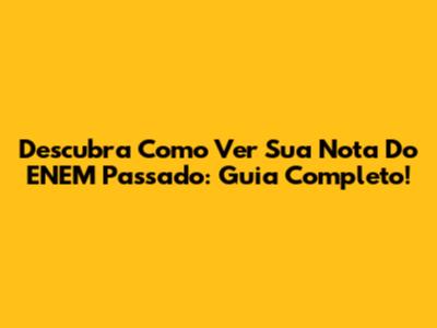 Descubra Como Ver Sua Nota Do ENEM Passado: Guia Completo!