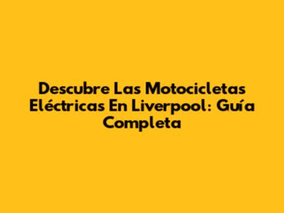 Descubre Las Motocicletas Eléctricas En Liverpool: Guía Completa