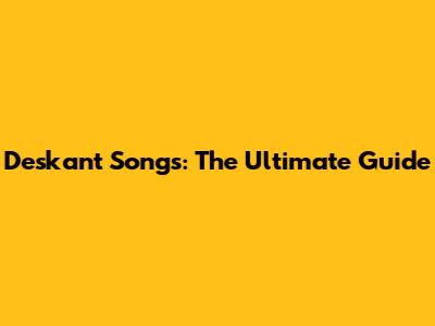 Deskant Songs: The Ultimate Guide