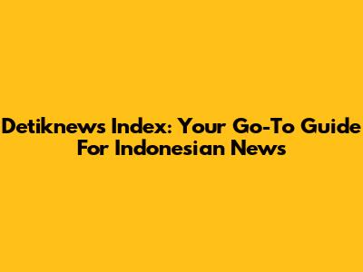 Detiknews Index: Your Go-To Guide For Indonesian News