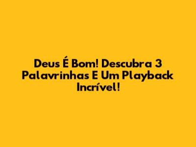 Deus É Bom! Descubra 3 Palavrinhas E Um Playback Incrível!