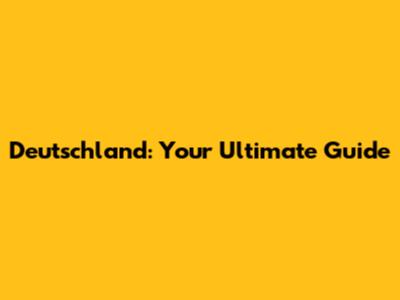 Deutschland: Your Ultimate Guide