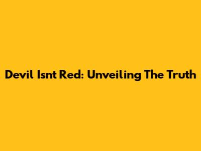Devil Isn't Red: Unveiling The Truth