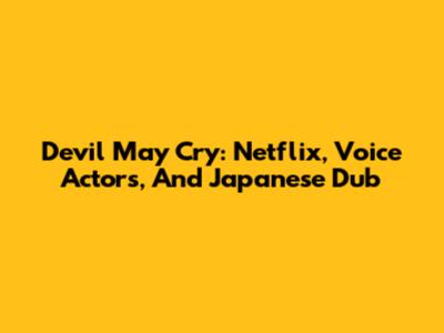 Devil May Cry: Netflix, Voice Actors, And Japanese Dub