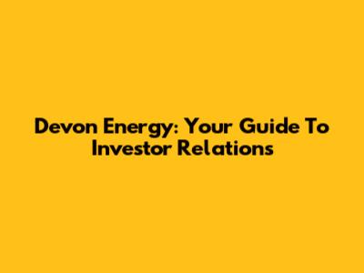 Devon Energy: Your Guide To Investor Relations