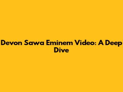 Devon Sawa Eminem Video: A Deep Dive