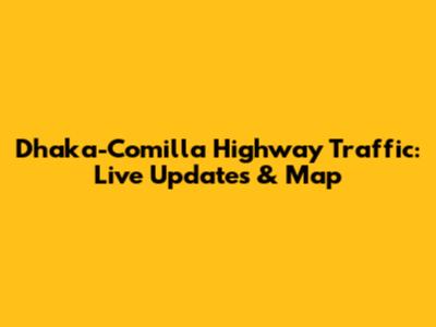 Dhaka-Comilla Highway Traffic: Live Updates & Map