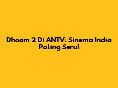 Dhoom 2 Di ANTV: Sinema India Paling Seru!