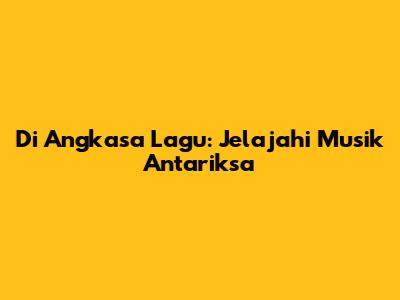 Di Angkasa Lagu: Jelajahi Musik Antariksa