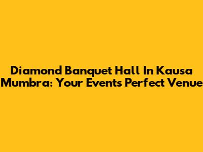 Diamond Banquet Hall In Kausa Mumbra: Your Event's Perfect Venue