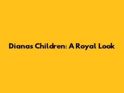 Diana's Children: A Royal Look