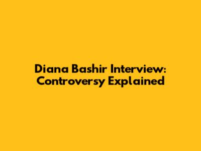 Diana Bashir Interview: Controversy Explained