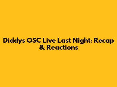 Diddy's OSC Live Last Night: Recap & Reactions