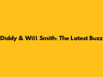 Diddy & Will Smith: The Latest Buzz