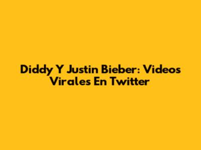 Diddy Y Justin Bieber: Videos Virales En Twitter