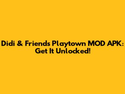 Didi & Friends Playtown MOD APK: Get It Unlocked!