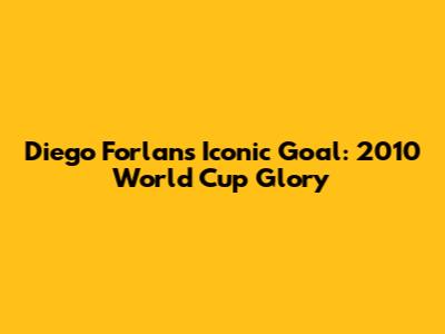 Diego Forlan's Iconic Goal: 2010 World Cup Glory
