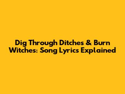 Dig Through Ditches & Burn Witches: Song Lyrics Explained