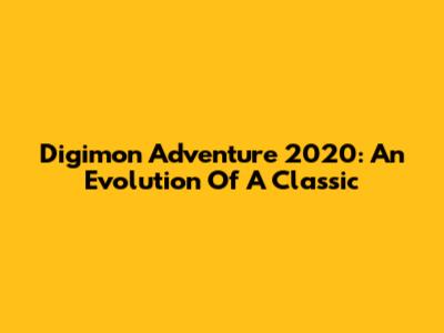 Digimon Adventure 2020: An Evolution Of A Classic