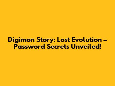 Digimon Story: Lost Evolution – Password Secrets Unveiled!
