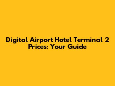 Digital Airport Hotel Terminal 2 Prices: Your Guide